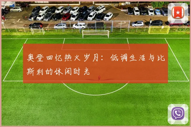 奥登回忆热火岁月：低调生活与比斯利的休闲时光