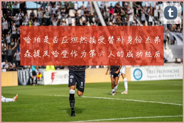 哈珀是否应坦然接受替补身份杰弗森提及哈登作为第六人的成功经历