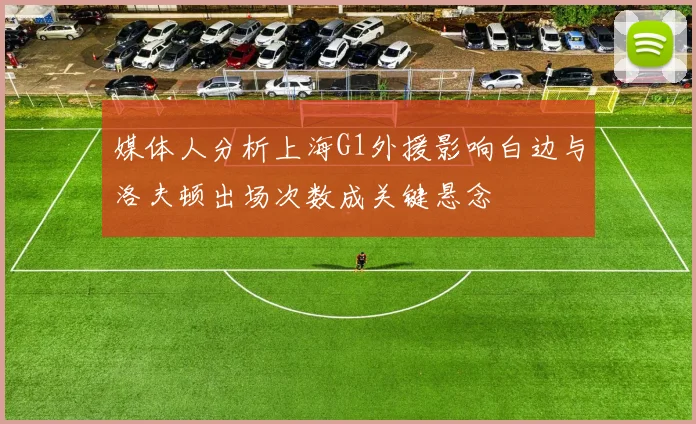 媒体人分析上海G1外援影响白边与洛夫顿出场次数成关键悬念