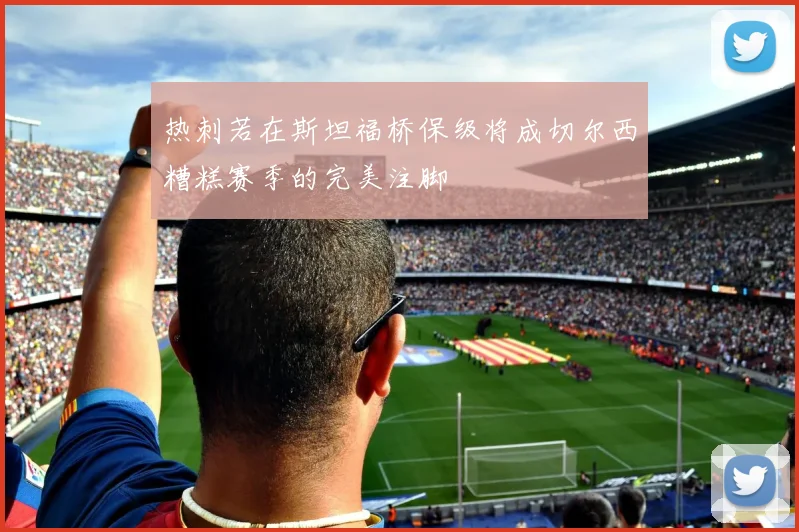 热刺若在斯坦福桥保级将成切尔西糟糕赛季的完美注脚