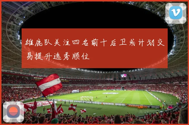 雄鹿队关注四名前十后卫或计划交易提升选秀顺位