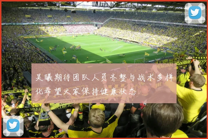 吴曦期待团队人员齐整与战术多样化希望大家保持健康状态