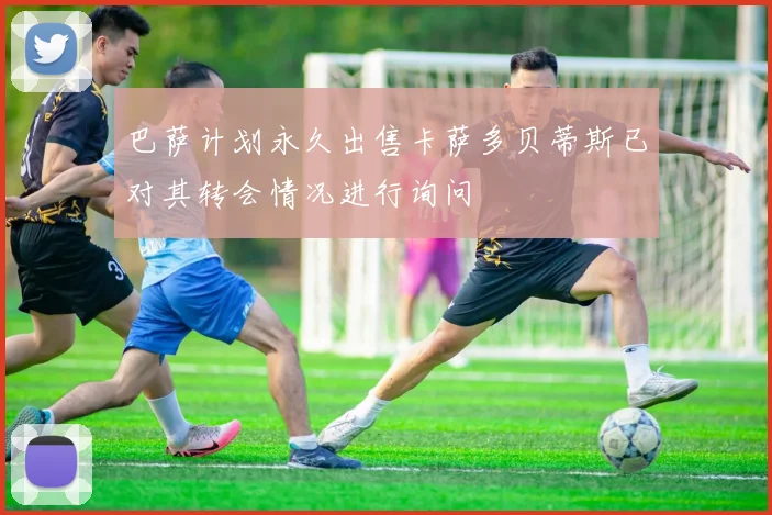 巴萨计划永久出售卡萨多贝蒂斯已对其转会情况进行询问