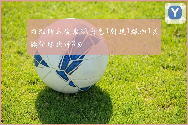 内维斯本场表现出色1射进1球加1关键传球获评8分