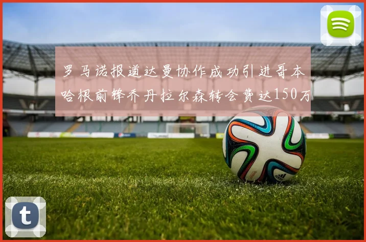 罗马诺报道达曼协作成功引进哥本哈根前锋乔丹拉尔森转会费达150万美元